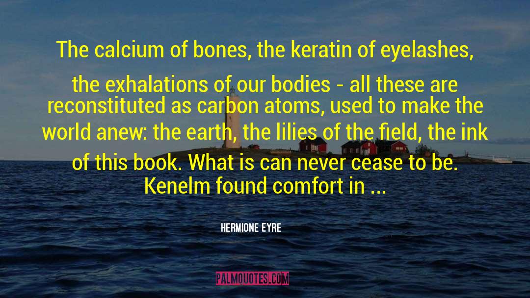 Hermione Eyre Quotes: The calcium of bones, the