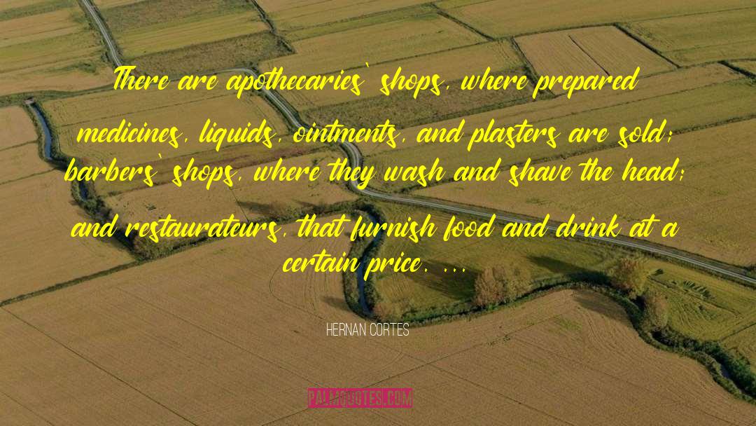 Hernan Cortes Quotes: There are apothecaries' shops, where