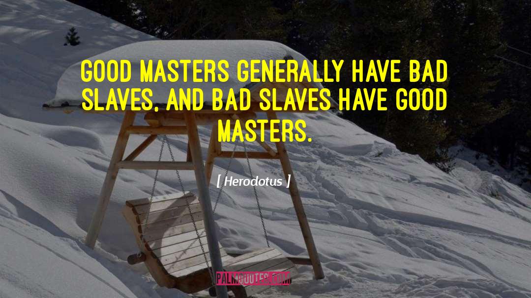 Herodotus Quotes: Good masters generally have bad