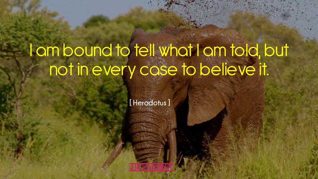 Herodotus Quotes: I am bound to tell