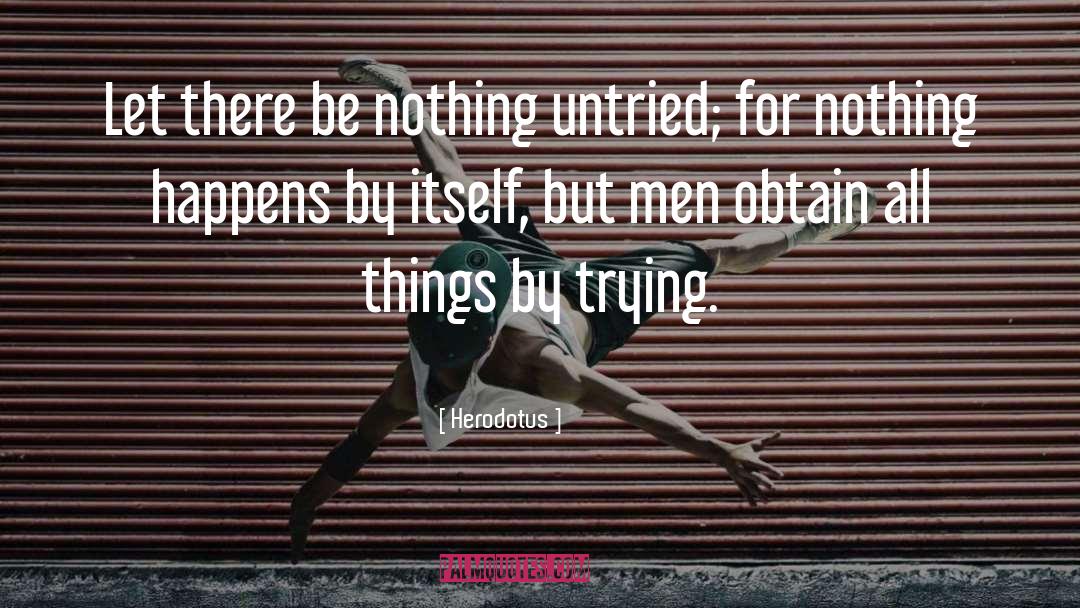 Herodotus Quotes: Let there be nothing untried;