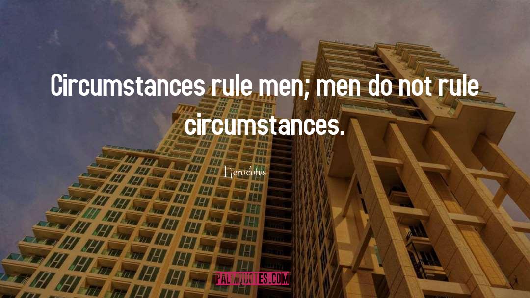 Herodotus Quotes: Circumstances rule men; men do
