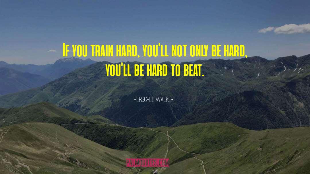 Herschel Walker Quotes: If you train hard, you'll