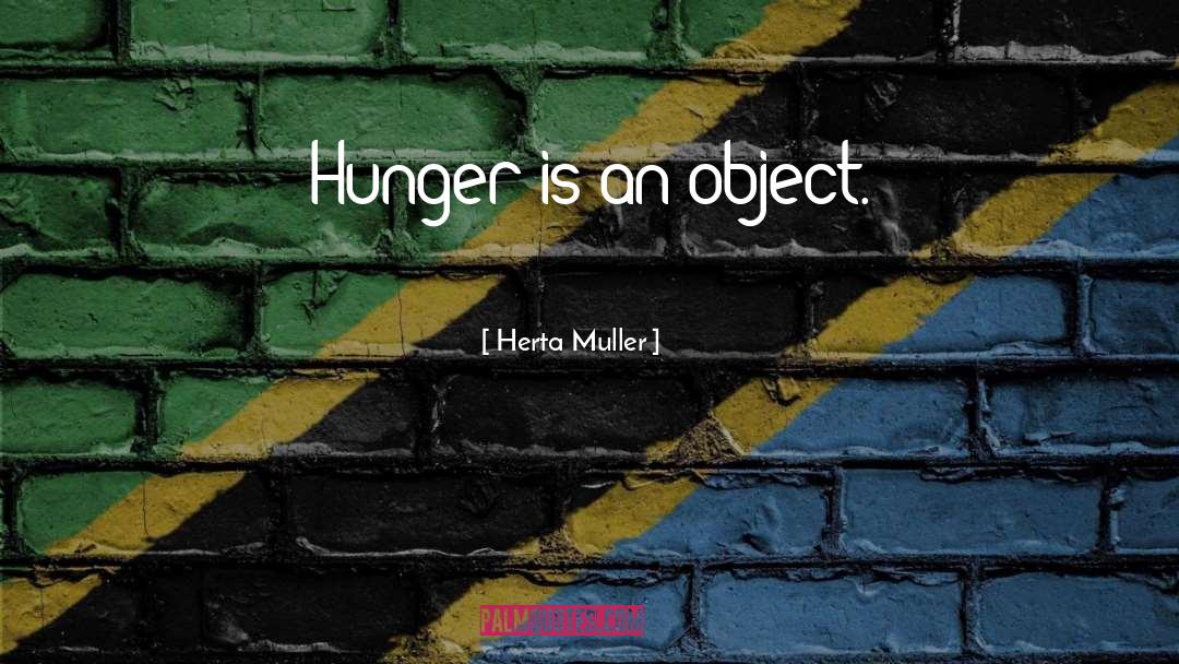 Herta Muller Quotes: Hunger is an object.