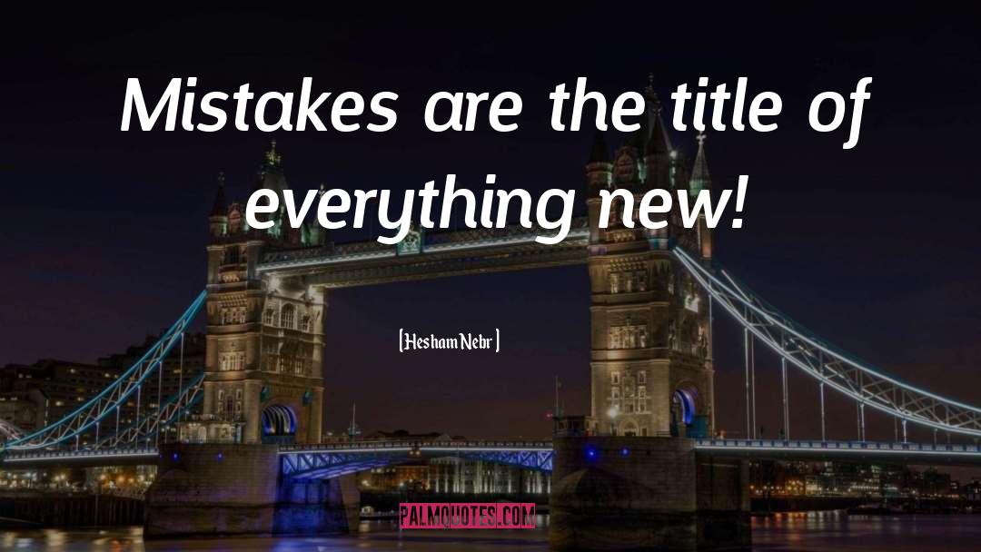 Hesham Nebr Quotes: Mistakes are the title of