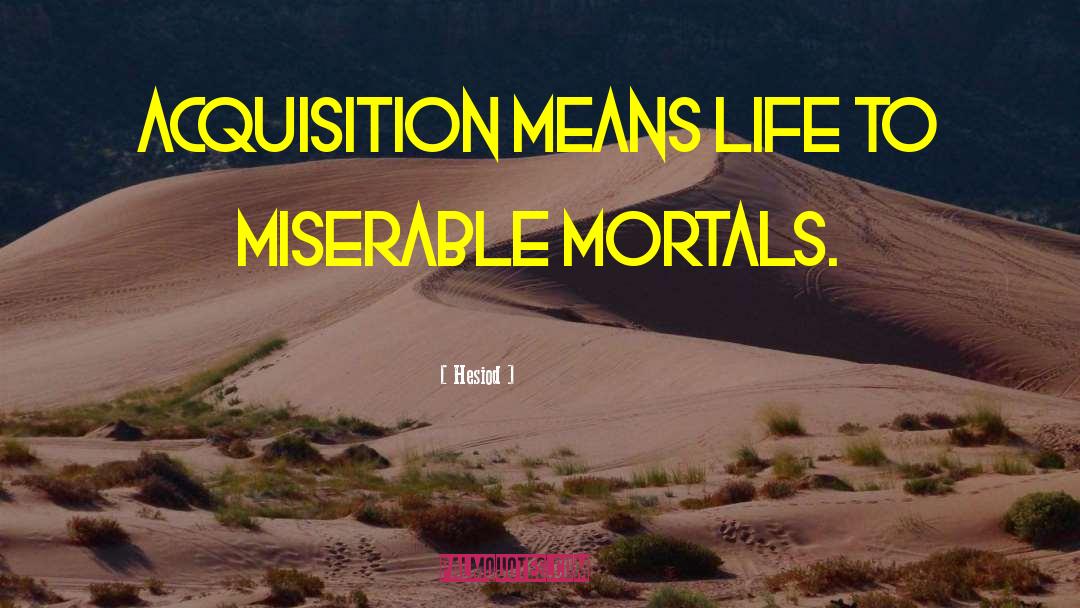 Hesiod Quotes: Acquisition means life to miserable