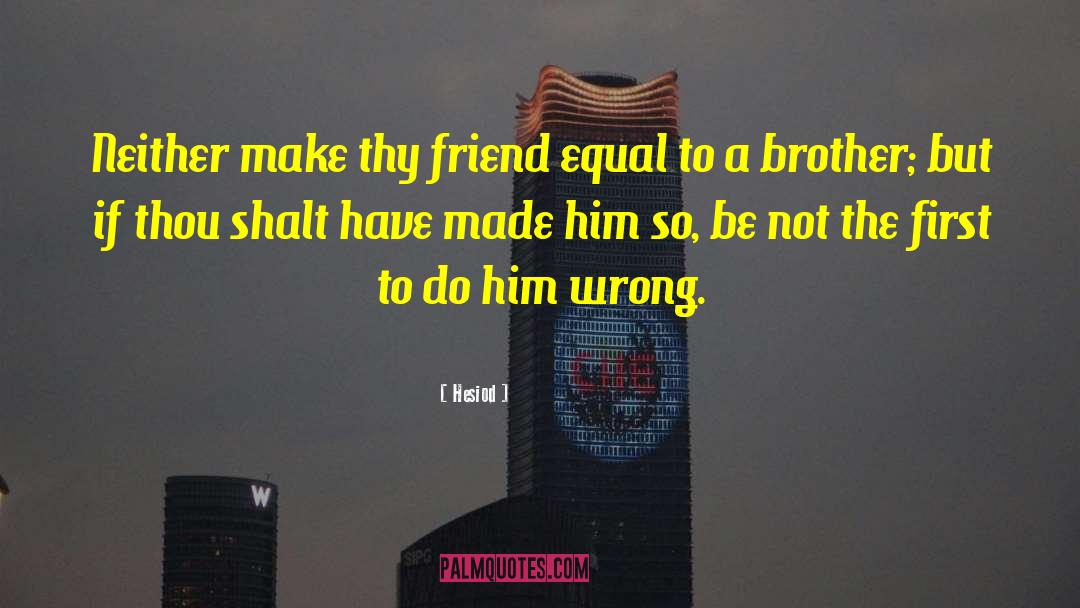 Hesiod Quotes: Neither make thy friend equal
