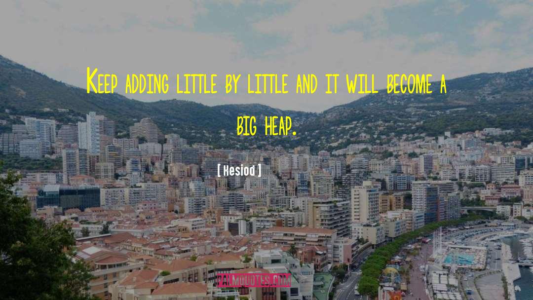 Hesiod Quotes: Keep adding little by little