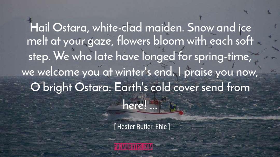 Hester Butler-Ehle Quotes: Hail Ostara, white-clad maiden. Snow