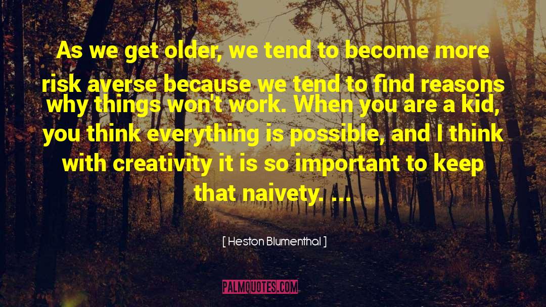 Heston Blumenthal Quotes: As we get older, we
