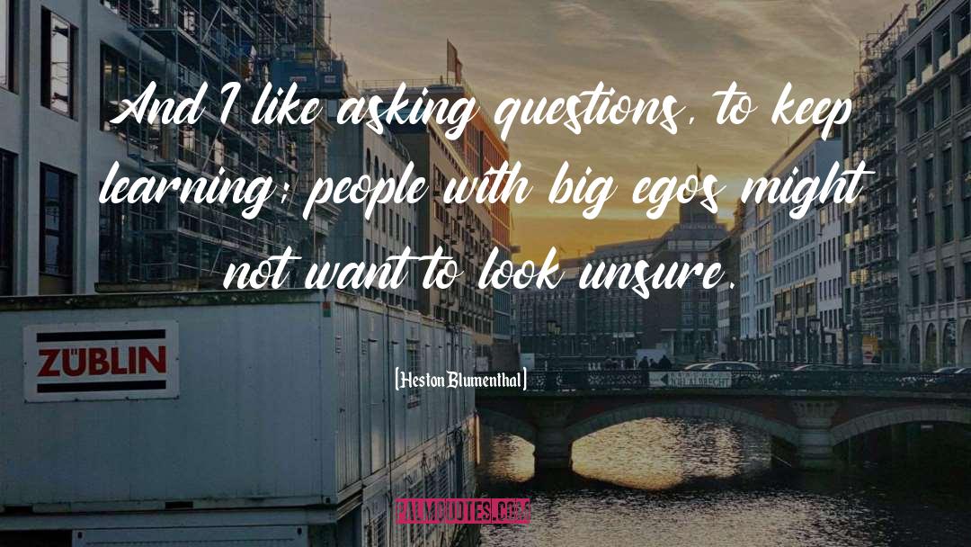 Heston Blumenthal Quotes: And I like asking questions,