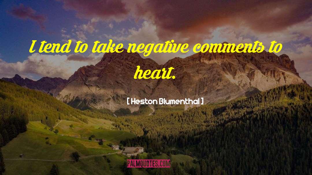 Heston Blumenthal Quotes: I tend to take negative