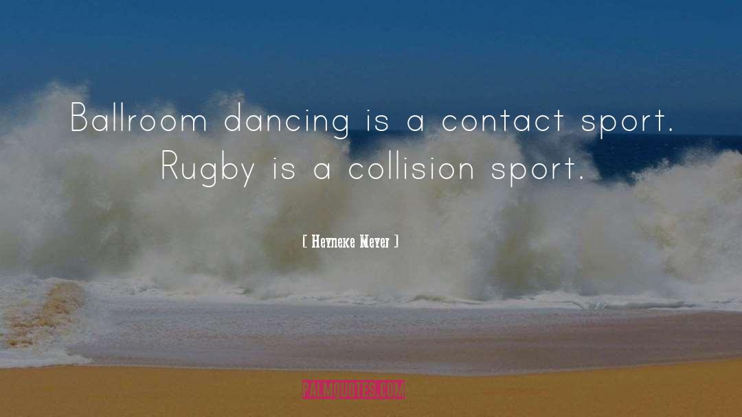 Heyneke Meyer Quotes: Ballroom dancing is a contact