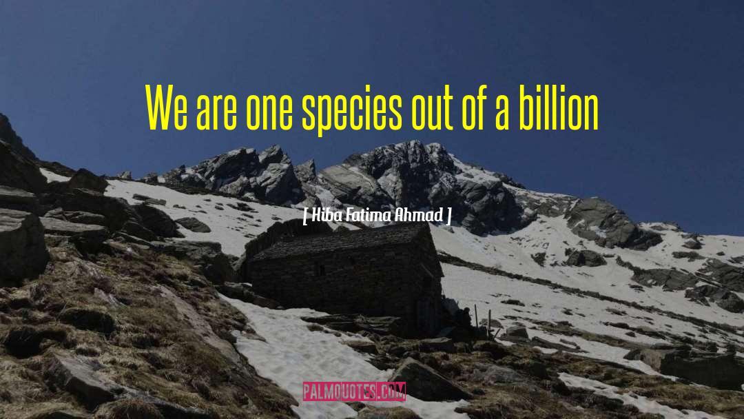 Hiba Fatima Ahmad Quotes: We are one species out