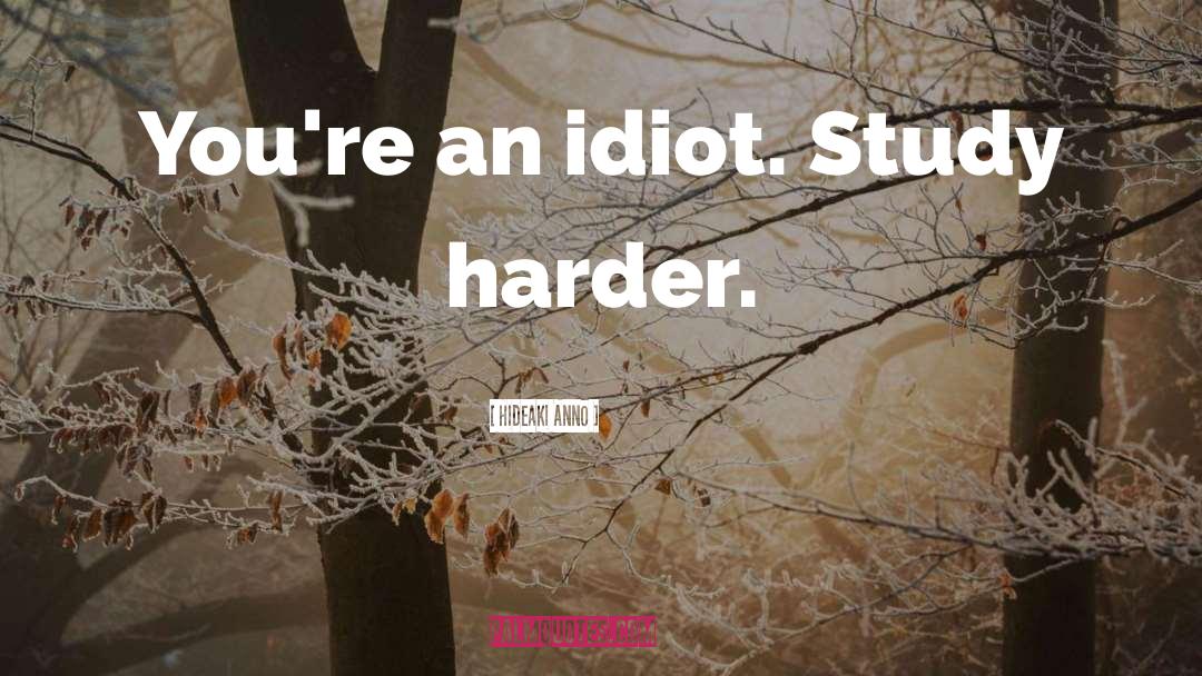 Hideaki Anno Quotes: You're an idiot. Study harder.