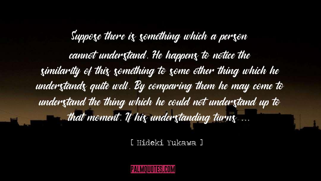 Hideki Yukawa Quotes: Suppose there is something which