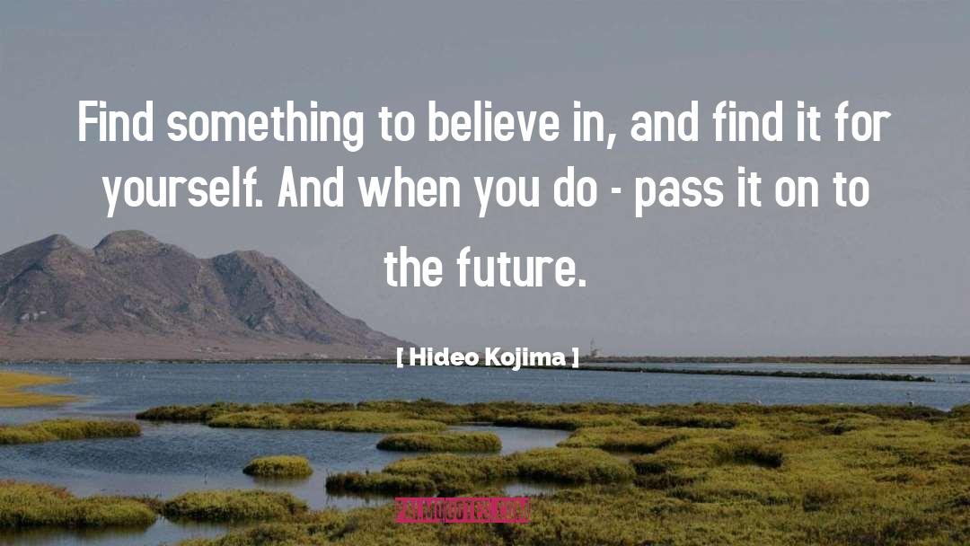 Hideo Kojima Quotes: Find something to believe in,