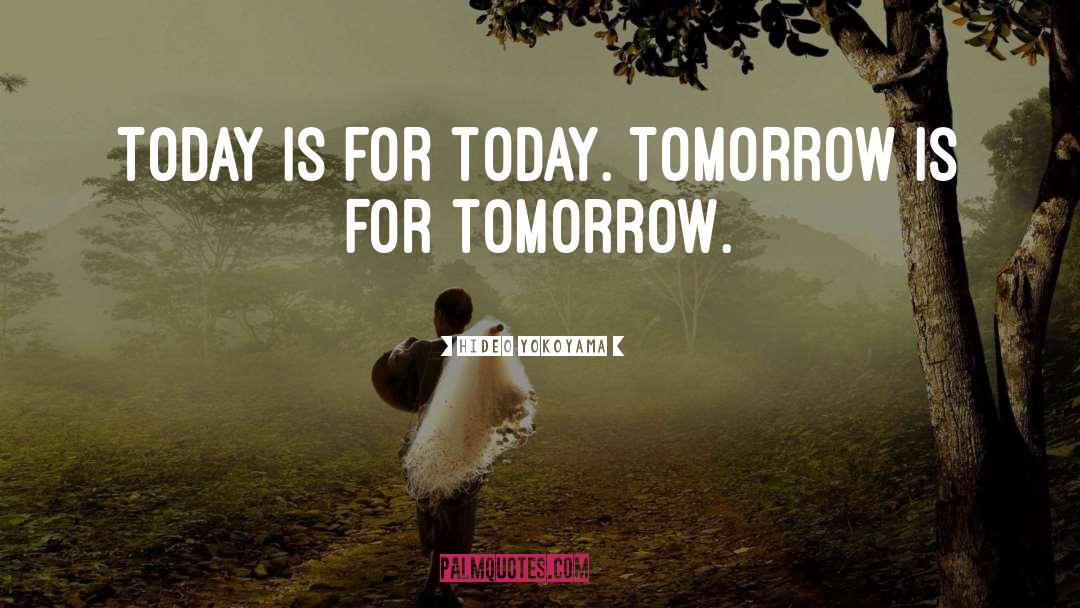 Hideo Yokoyama Quotes: Today is for today. Tomorrow