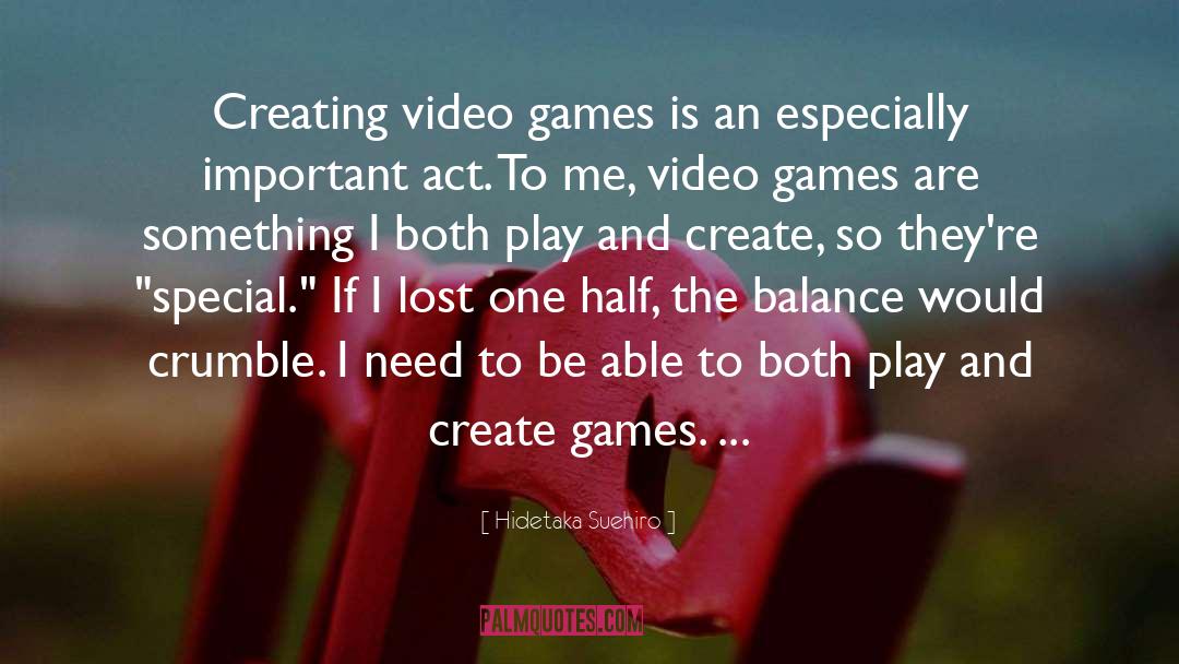 Hidetaka Suehiro Quotes: Creating video games is an