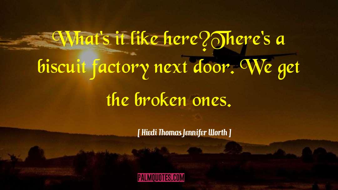Hiedi Thomas Jennifer Worth Quotes: What's it like here?<br>There's a