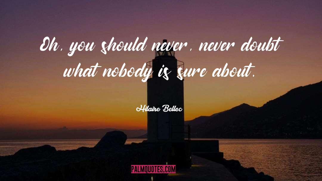 Hilaire Belloc Quotes: Oh, you should never, never