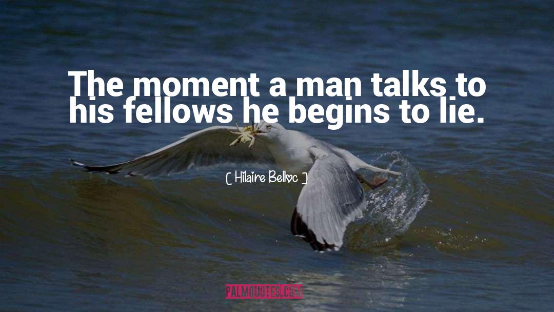 Hilaire Belloc Quotes: The moment a man talks