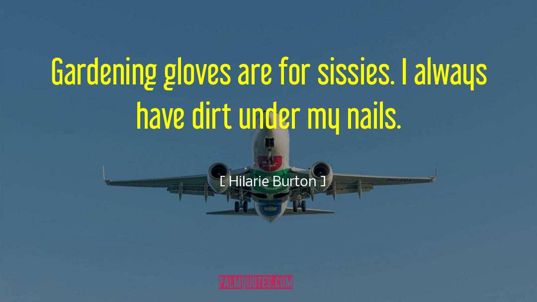 Hilarie Burton Quotes: Gardening gloves are for sissies.