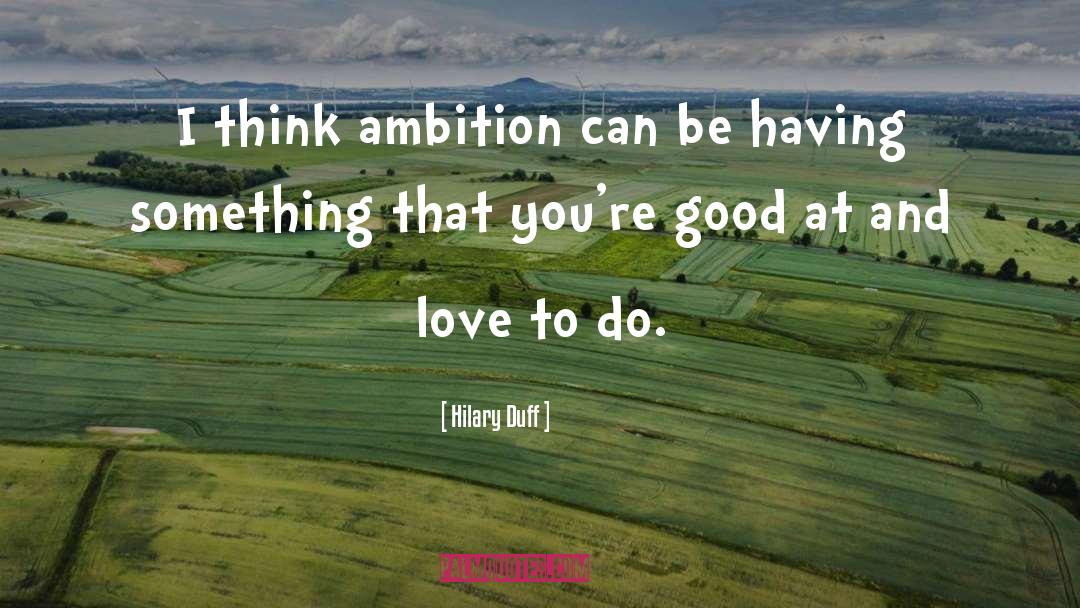 Hilary Duff Quotes: I think ambition can be