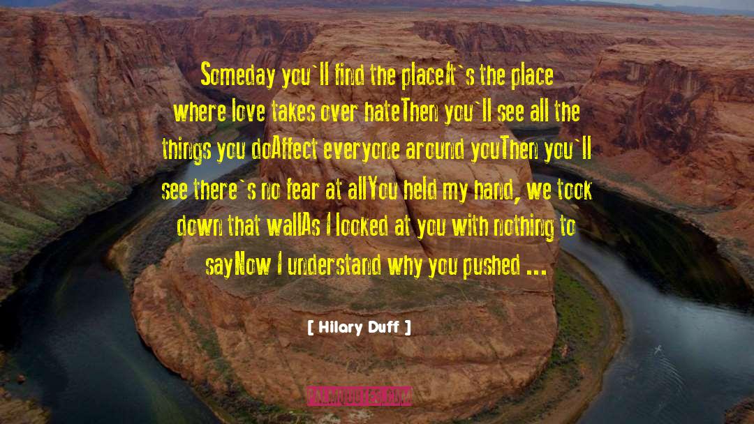 Hilary Duff Quotes: Someday you'll find the place<br>It's