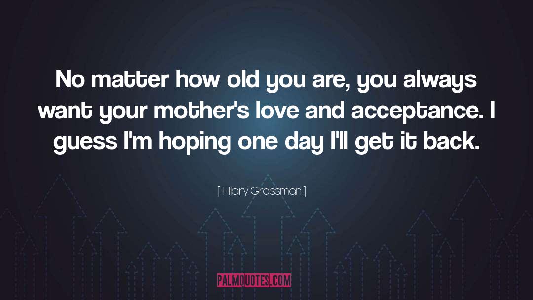 Hilary Grossman Quotes: No matter how old you