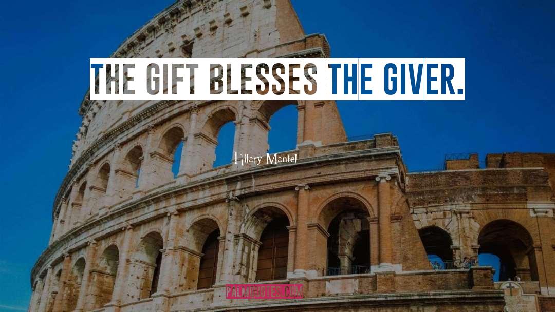 Hilary Mantel Quotes: The gift blesses the giver.