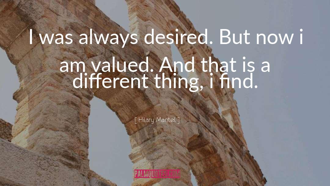 Hilary Mantel Quotes: I was always desired. But