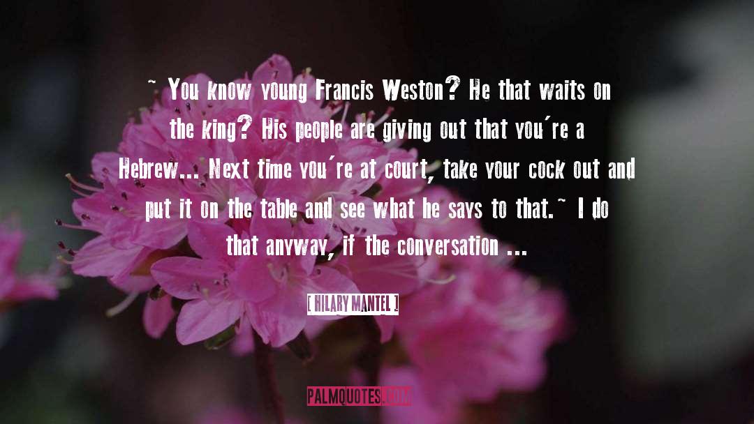Hilary Mantel Quotes: ~ You know young Francis