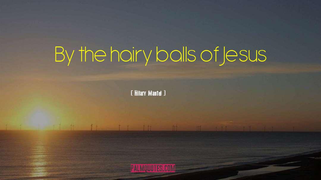 Hilary Mantel Quotes: By the hairy balls of