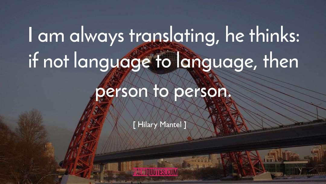 Hilary Mantel Quotes: I am always translating, he