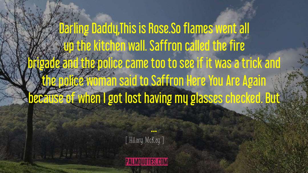 Hilary McKay Quotes: Darling Daddy,<br>This is Rose.<br>So flames