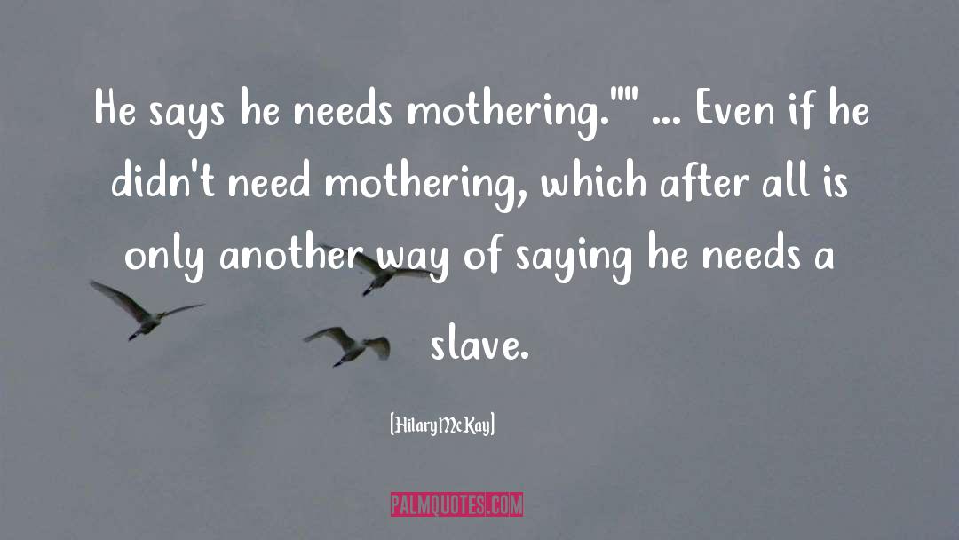 Hilary McKay Quotes: He says he needs mothering.