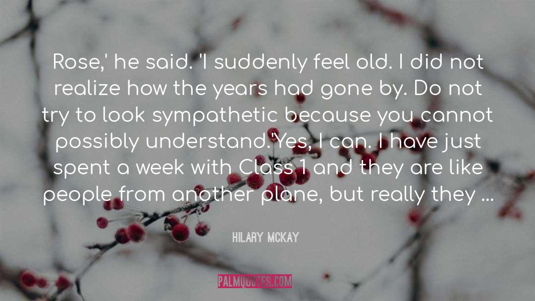 Hilary McKay Quotes: Rose,' he said. 'I suddenly