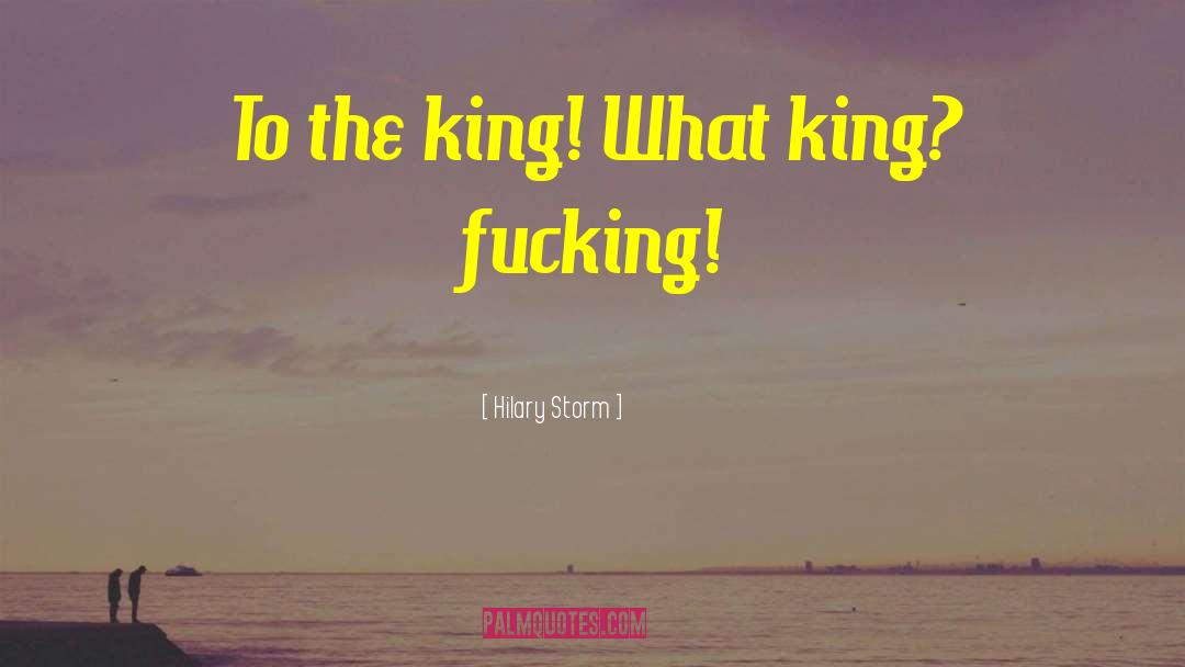 Hilary Storm Quotes: To the king! What king?
