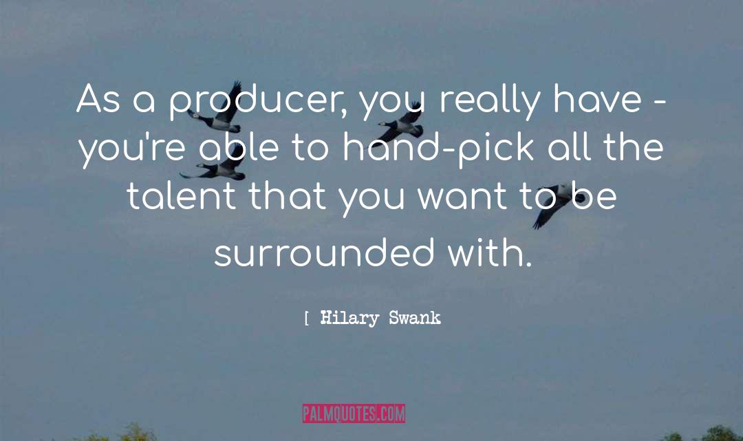 Hilary Swank Quotes: As a producer, you really