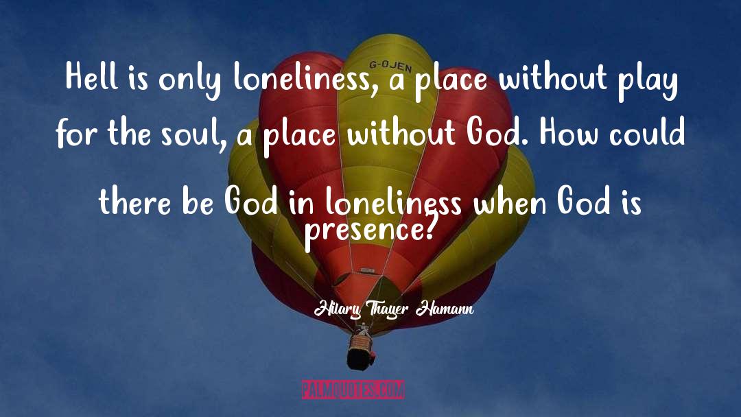 Hilary Thayer Hamann Quotes: Hell is only loneliness, a