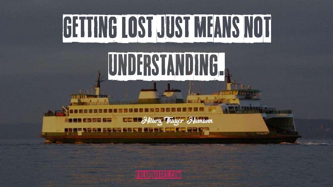 Hilary Thayer Hamann Quotes: Getting lost just means not