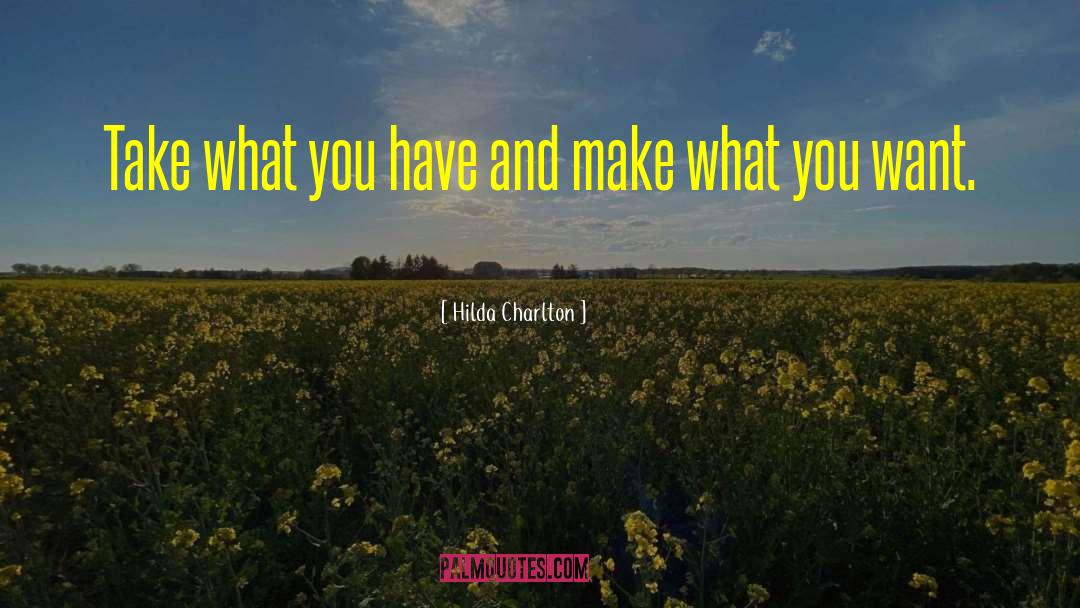 Hilda Charlton Quotes: Take what you have and