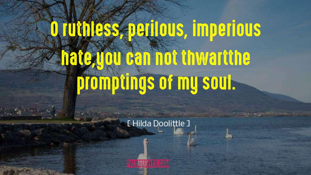 Hilda Doolittle Quotes: O ruthless, perilous, imperious hate,<br>you