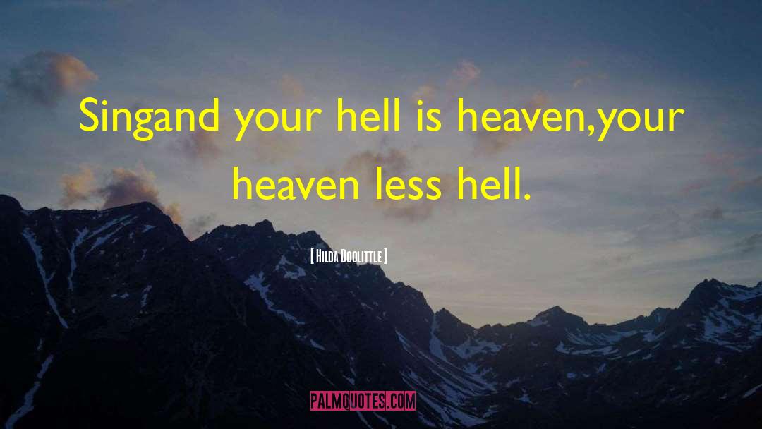 Hilda Doolittle Quotes: Sing<br>and your hell is heaven,<br>your