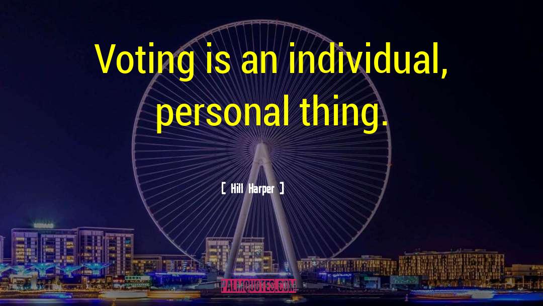 Hill Harper Quotes: Voting is an individual, personal
