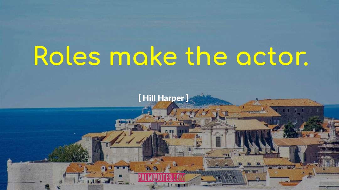 Hill Harper Quotes: Roles make the actor.