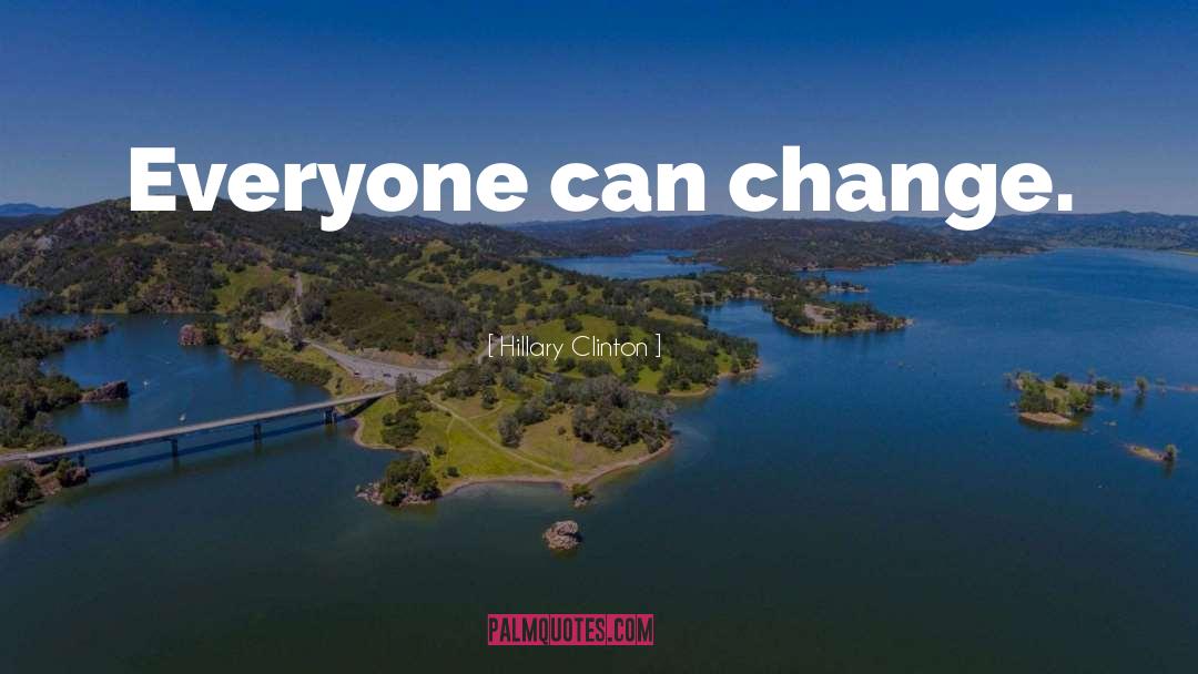 Hillary Clinton Quotes: Everyone can change.