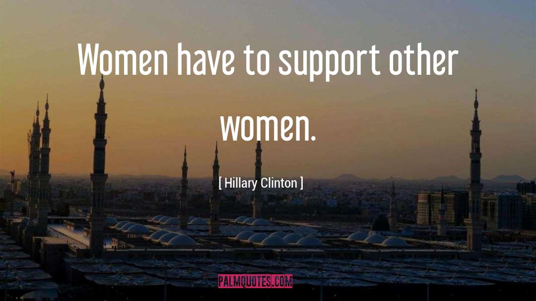 Hillary Clinton Quotes: Women have to support other