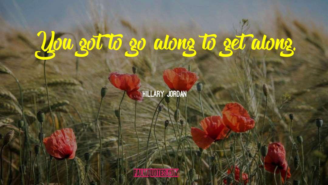 Hillary Jordan Quotes: You got to go along